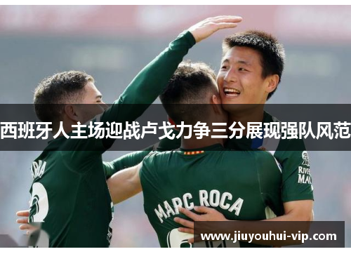 西班牙人主场迎战卢戈力争三分展现强队风范