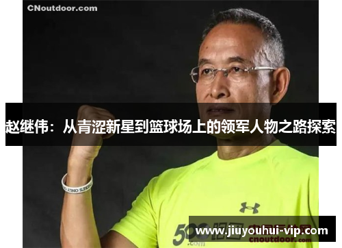 赵继伟：从青涩新星到篮球场上的领军人物之路探索