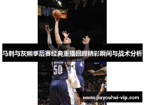 马刺与灰熊季后赛经典重播回顾精彩瞬间与战术分析