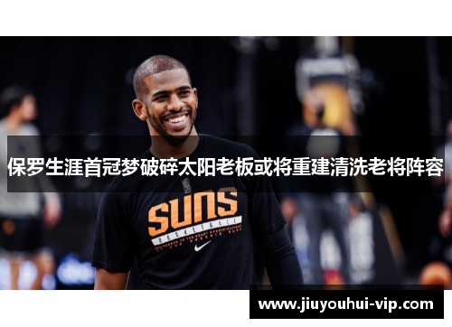 保罗生涯首冠梦破碎太阳老板或将重建清洗老将阵容