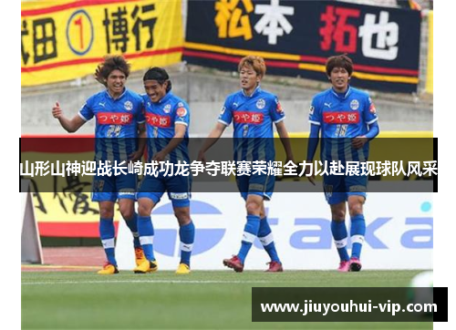 山形山神迎战长崎成功龙争夺联赛荣耀全力以赴展现球队风采